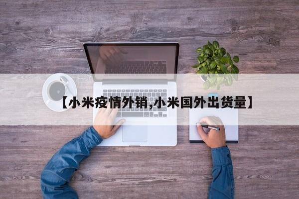 【小米疫情外销,小米国外出货量】