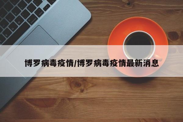 博罗病毒疫情/博罗病毒疫情最新消息