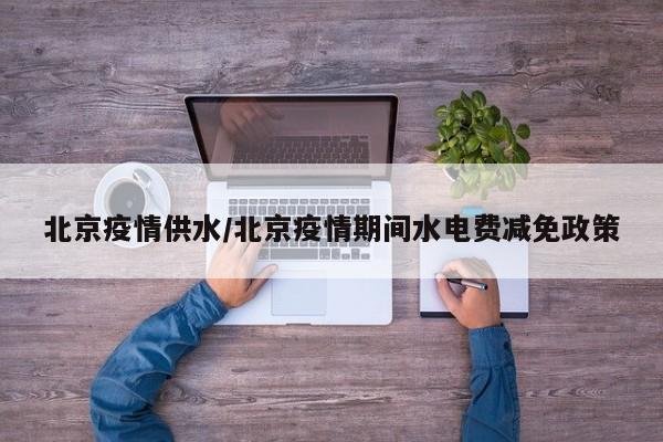 北京疫情供水/北京疫情期间水电费减免政策