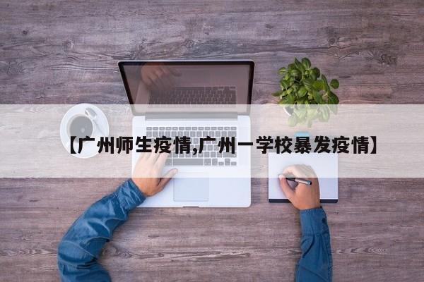 【广州师生疫情,广州一学校暴发疫情】