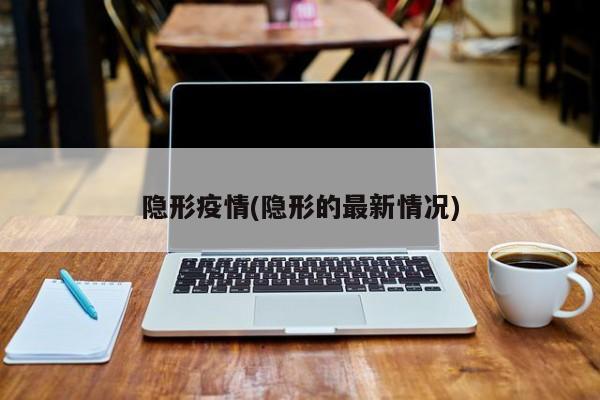 隐形疫情(隐形的最新情况)