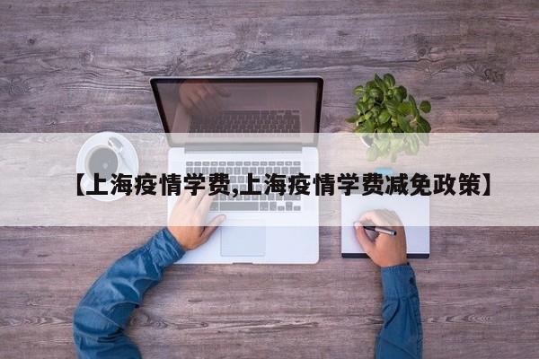 【上海疫情学费,上海疫情学费减免政策】