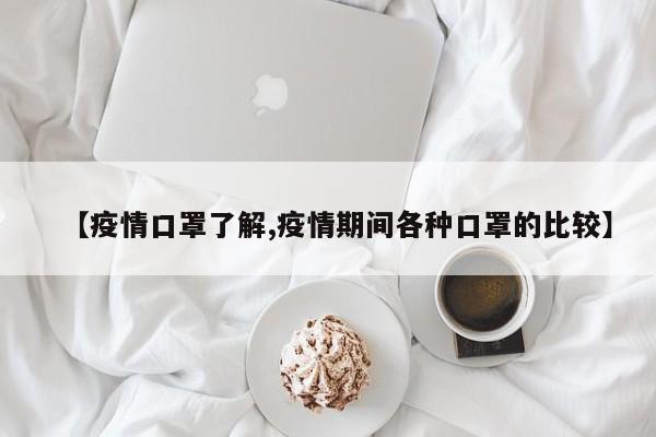 【疫情口罩了解,疫情期间各种口罩的比较】