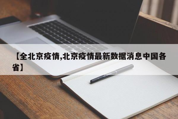 【全北京疫情,北京疫情最新数据消息中国各省】