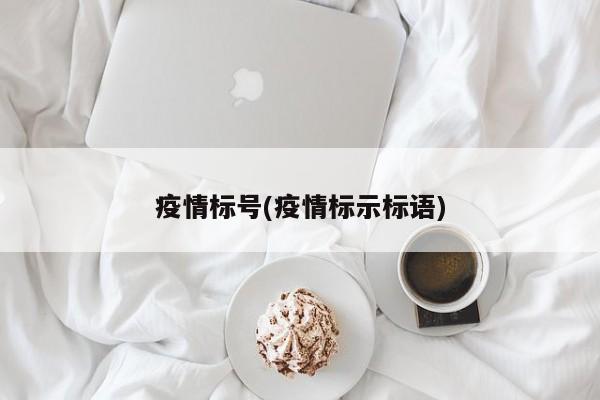 疫情标号(疫情标示标语)