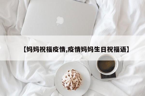 【妈妈祝福疫情,疫情妈妈生日祝福语】