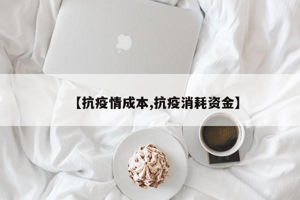 【抗疫情成本,抗疫消耗资金】