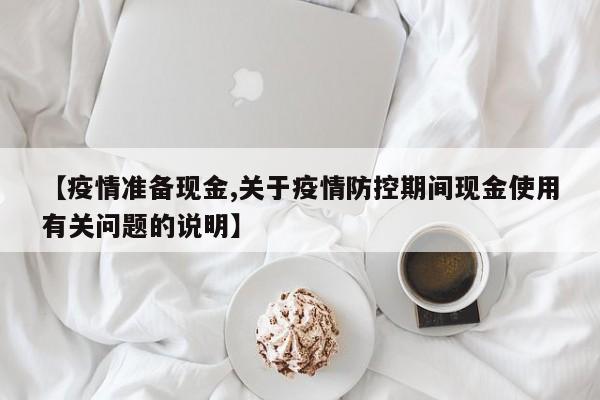 【疫情准备现金,关于疫情防控期间现金使用有关问题的说明】