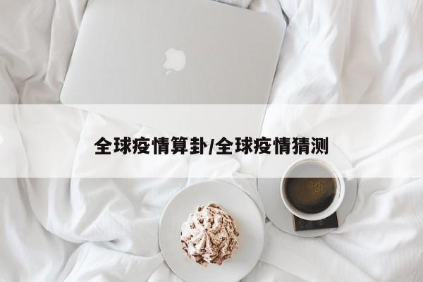 全球疫情算卦/全球疫情猜测