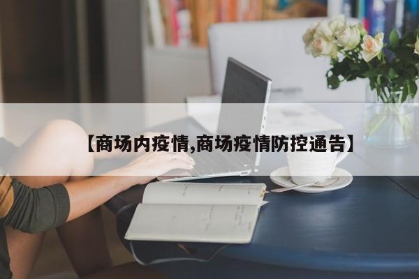 【商场内疫情,商场疫情防控通告】