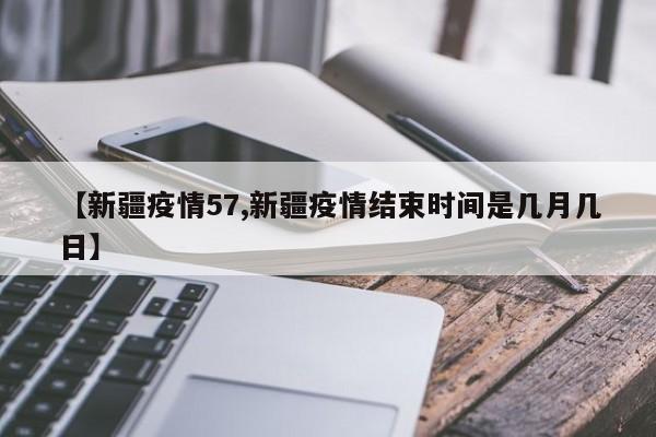 【新疆疫情57,新疆疫情结束时间是几月几日】