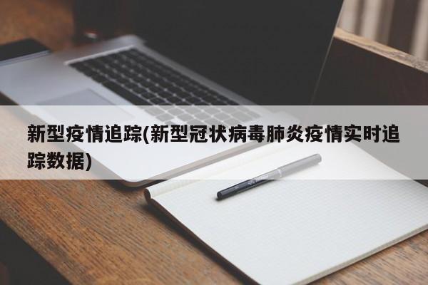 新型疫情追踪(新型冠状病毒肺炎疫情实时追踪数据)