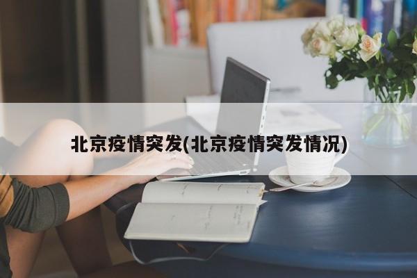 北京疫情突发(北京疫情突发情况)