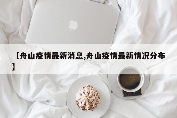 【舟山疫情最新消息,舟山疫情最新情况分布】