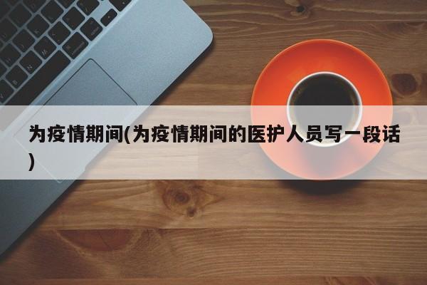 为疫情期间(为疫情期间的医护人员写一段话)