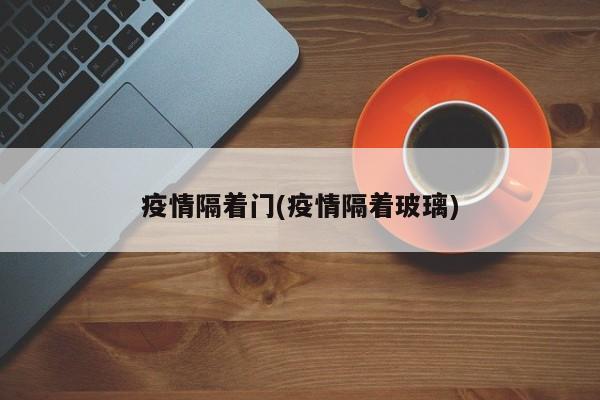 疫情隔着门(疫情隔着玻璃)