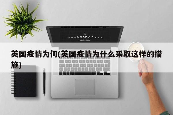 英国疫情为何(英国疫情为什么采取这样的措施)