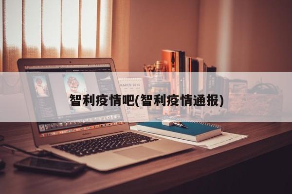 智利疫情吧(智利疫情通报)
