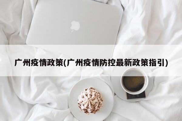 广州疫情政策(广州疫情防控最新政策指引)