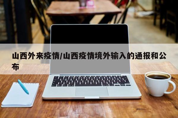 山西外来疫情/山西疫情境外输入的通报和公布