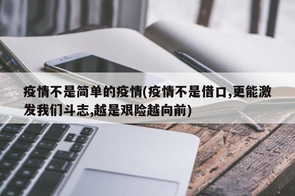 疫情不是简单的疫情(疫情不是借口,更能激发我们斗志,越是艰险越向前)