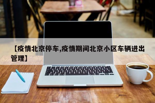 【疫情北京停车,疫情期间北京小区车辆进出管理】