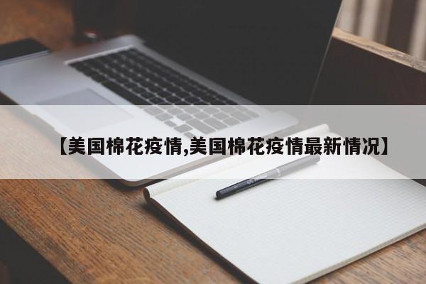【美国棉花疫情,美国棉花疫情最新情况】