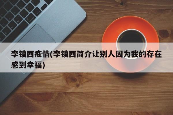 李镇西疫情(李镇西简介让别人因为我的存在感到幸福)