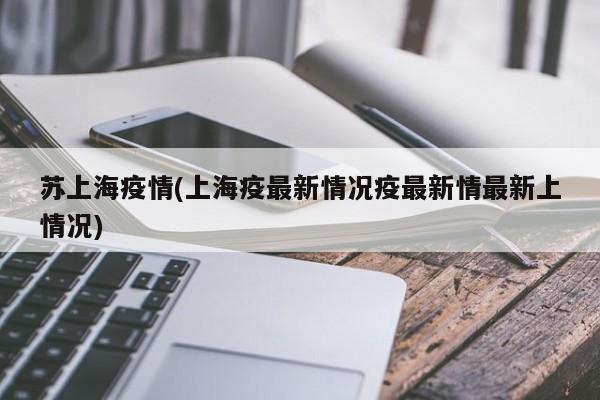 苏上海疫情(上海疫最新情况疫最新情最新上情况)