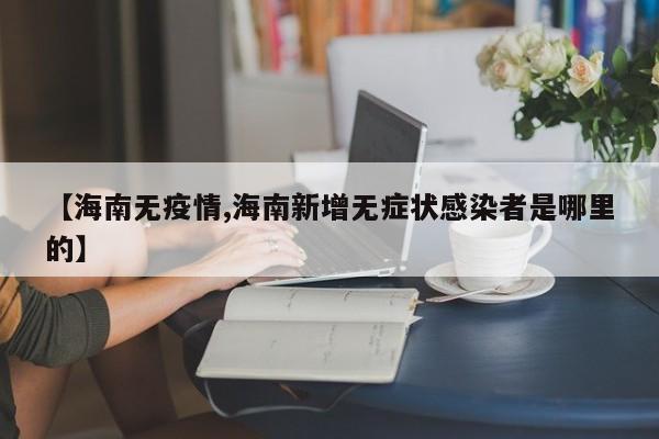 【海南无疫情,海南新增无症状感染者是哪里的】