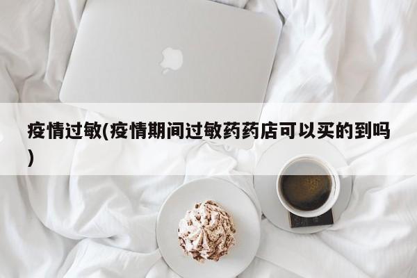 疫情过敏(疫情期间过敏药药店可以买的到吗)