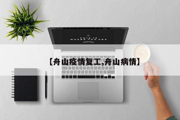 【舟山疫情复工,舟山病情】