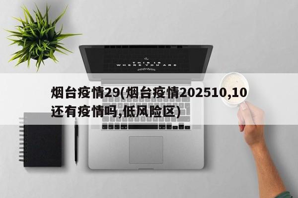烟台疫情29(烟台疫情202510,10还有疫情吗,低风险区)