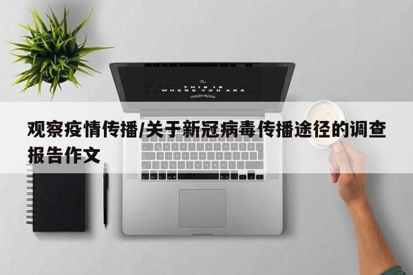 观察疫情传播/关于新冠病毒传播途径的调查报告作文