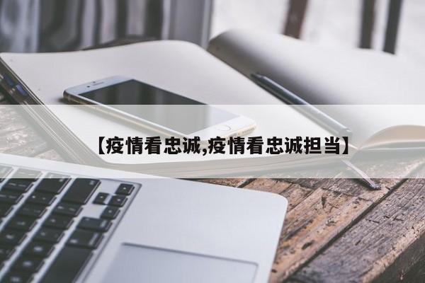 【疫情看忠诚,疫情看忠诚担当】