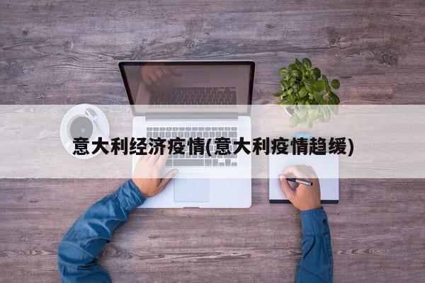 意大利经济疫情(意大利疫情趋缓)