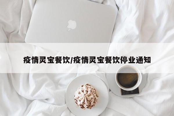 疫情灵宝餐饮/疫情灵宝餐饮停业通知