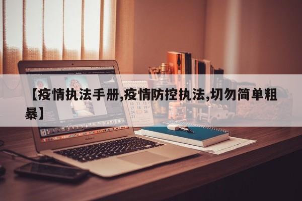【疫情执法手册,疫情防控执法,切勿简单粗暴】