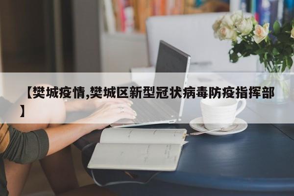 【樊城疫情,樊城区新型冠状病毒防疫指挥部】