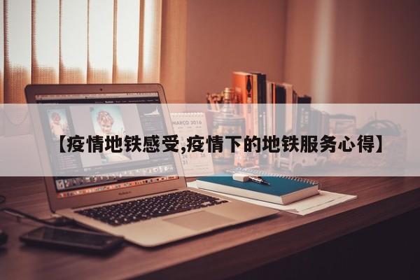【疫情地铁感受,疫情下的地铁服务心得】