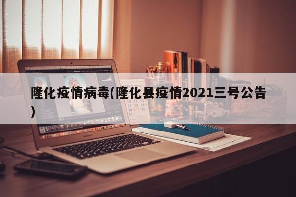 隆化疫情病毒(隆化县疫情2021三号公告)