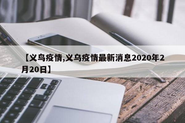 【义鸟疫情,义乌疫情最新消息2020年2月20日】