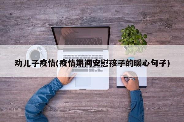 劝儿子疫情(疫情期间安慰孩子的暖心句子)