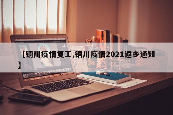 【铜川疫情复工,铜川疫情2021返乡通知】