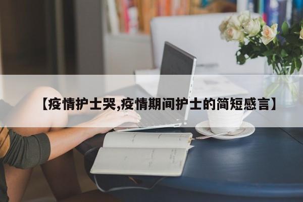 【疫情护士哭,疫情期间护士的简短感言】