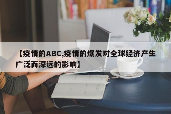 【疫情的ABC,疫情的爆发对全球经济产生广泛而深远的影响】