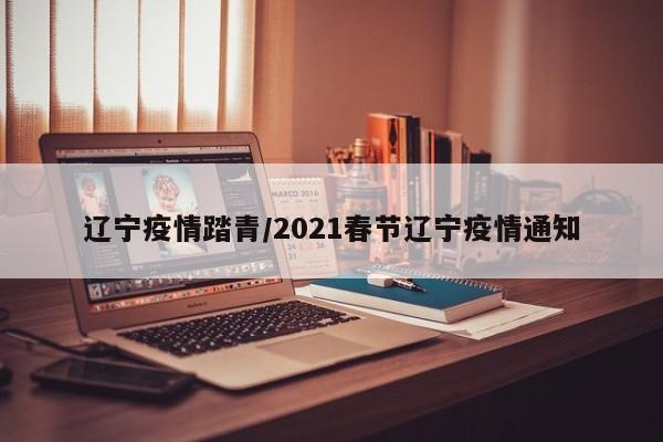 辽宁疫情踏青/2021春节辽宁疫情通知