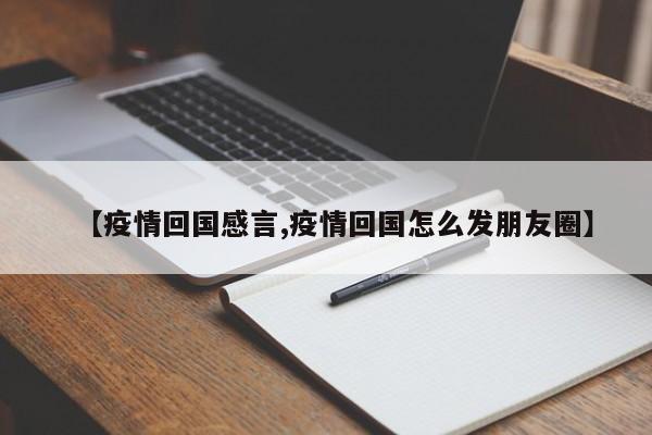 【疫情回国感言,疫情回国怎么发朋友圈】