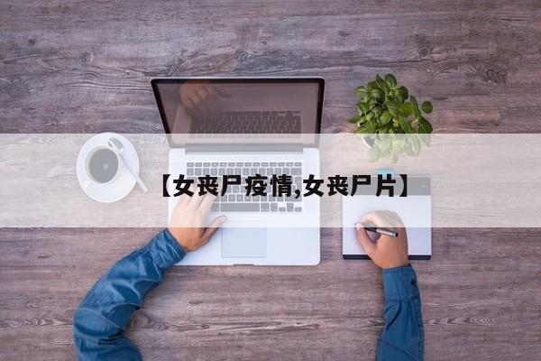【女丧尸疫情,女丧尸片】