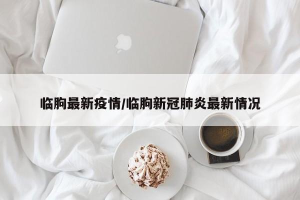 临朐最新疫情/临朐新冠肺炎最新情况